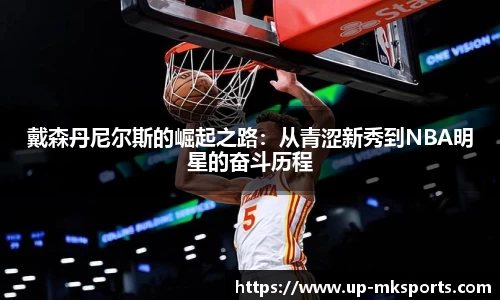 戴森丹尼尔斯的崛起之路：从青涩新秀到NBA明星的奋斗历程