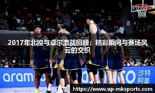 2017年北控与卓尔激战回顾：精彩瞬间与赛场风云的交织